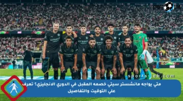 متى يواجه مانشستر سيتي خصمه المقبل في الدوري الإنجليزي؟ تعرف على التوقيت والتفاصيل